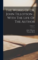 The Works Of Dr. John Tillotson ... With The Life Of The Author; Volume 7 1286184681 Book Cover