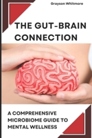 The Gut-Brain Connection: A Comprehensive Microbiome Guide to Mental Wellness: Scientific Solutions for Digestive Health, Brain Fog, Anxiety Relief, and Emotional Balance Through Natural Gut Healing B0DSRMDVD8 Book Cover