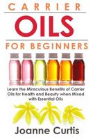 Carrier Oils For Beginners: Learn the Miraculous Benefits of Carrier Oils for Health and Beauty when Mixed With Essential Oils (Why Carrier Oils are Vitally ... Maximizing Your Total Health and Vitali 1500622915 Book Cover