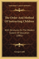 The Order and Method of Instructing Children: With Strictures on the Modern System of Education 1165778297 Book Cover