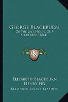 George Blackburn: Or The Last Hours Of A Secularist 1104058111 Book Cover