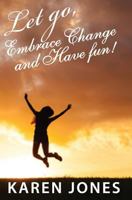 Let Go, Embrace Change and Have Fun: Living the Joyful Life You Design 1790171172 Book Cover