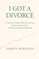 I Got A Divorce: A Christian's Guide to Surviving Divorce, Recovering Your Heart, and Discovering New Beginnings B0GG5M2T9Y Book Cover
