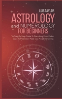 Astrology And Numerology For Beginners: A Step-By-Step Guide To Everything From Zodiac Signs To Prediction, Made Easy And Entertaining 1802680241 Book Cover