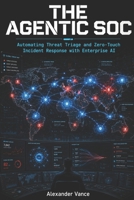 The Agentic SOC: Automating Threat Triage and Zero-Touch Incident Response with Enterprise AI B0H6HYM88V Book Cover