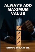 Always Add Maximum Value: (Also known as: Always Leave Your Mark ) B0FKT4L7P8 Book Cover