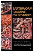 Earthworm Farming for Beginners: The Complete Starter's Guide to Earthworms, Composting and Vermiculture: Purchasing, Selecting, Setting Up Worm Farm and Bins, Feeding, Health, Harvesting and Breeding B0FK9HYHC8 Book Cover