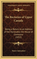 The Rectories Of Upper Canada: Being A Return To An Address Of The Honorable The House Of Commons 1120921627 Book Cover
