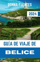 GUÍA DE VIAJE DE BELICE: Belice al descubierto: su completo compañero de viaje para 2024 a arrecifes prístinos, maravillas antiguas y riquezas ... corazón de América Central (Spanish Edition) B0CW19MQ7C Book Cover