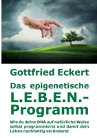 Das epigenetische L.E.B.E.N.-Programm: Wie du deine DNA auf natürliche Weise selbst programmierst und damit dein Leben nachhaltig veränderst 3734764629 Book Cover