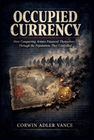 Occupied Currency: How Conquering Armies Financed Themselves Through the Populations They Controlled B0H9N93VX3 Book Cover