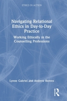 Navigating Relational Ethics in Day-to-Day Practice: Working Ethically in the Counselling Professions (Ethics In Action) 1032408502 Book Cover