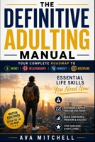 The Definitive Adulting Manual: Your Complete Roadmap to Money, Relationships, Mindset & Discipline. Essential Life Skills You Need Now (The Adulting & Life Skills Mastery Series) B0GYLTPZ4S Book Cover