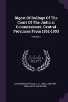 Digest Of Rulings Of The Court Of The Judicial Commissioner, Central Provinces From 1862-1903; Volume 2 1378335686 Book Cover