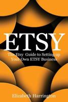 Etsy: The Etsy Guide to Setting up Your Own Etsy Business: Volume 1 (ETSY BUSINESS, ETSY SELLING, ETSY SEO) 1537138758 Book Cover