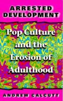 Arrested Development: Pop Culture and the Erosion of Adulthood 147428700X Book Cover