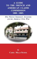 A Guide to the French and American Claims Commission 1880-1885: Our French Immigrant Ancestors and the American Civil War 1596413921 Book Cover