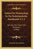 Geloof En Wetenschap In De Nederlandsche Staatkunde V1-2: De Leer Van Groen Van Prinsterer (1903) 1168485533 Book Cover