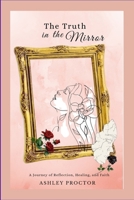 The Truth in the Mirror: A Journey of Reflection, Healing and Faith 1257635999 Book Cover