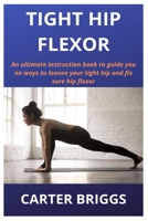 Tight Hip Flexor: An ultimate instruction book to guide you on ways to loosen your tight hip and fix sore hip flexor 1677376287 Book Cover