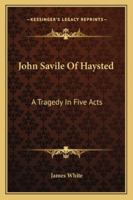 John Savile Of Haysted: A Tragedy In Five Acts 1432662554 Book Cover