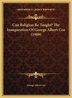 Can Religion Be Taught? The Inauguration Of George Albert Coe 1104628740 Book Cover