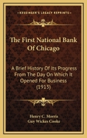 The First National Bank Of Chicago: A Brief History Of Its Progress From The Day On Which It Opened For Business 1120880351 Book Cover