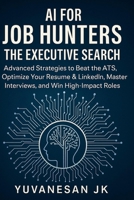 AI for Job Hunters : The Executive Search: Advanced Strategies to Beat the ATS, Optimize Your Resume & LinkedIn, Master Interviews, and Win High-Impact Roles B0GC717538 Book Cover