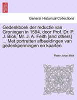 Gedenkboek der reductie van Groningen in 1594, door Prof. Dr. P. J. Blok, Mr. J. A. Feith [and others] ... Met portretten afbeeldingen van gedenkpenningen en kaarten. 1241464081 Book Cover