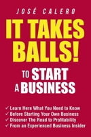 IT TAKES BALLS! To Start a Business: Learn Here What You Need to Know Before Starting Your Own Business And Discover The Road to Profitability From an Experienced Business Insider 1796093211 Book Cover