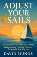 Adjust Your Sails: A Christian Guide to Personal Finance, Budgeting, and Financial Freedom Through Biblical Wisdom B0FRZ67QGM Book Cover