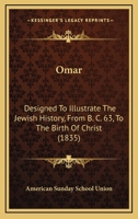 Omar: Designed To Illustrate The Jewish History, From B. C. 63, To The Birth Of Christ 1166981878 Book Cover