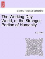 The Working-Day World, or the Stronger Portion of Humanity. 1241214581 Book Cover