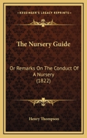 The Nursery Guide: Or Remarks On The Conduct Of A Nursery 1165583615 Book Cover