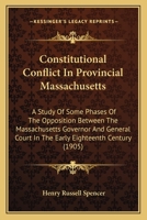 Constitutional Conflict in Provincial Massachusetts: A Study of Some Phases of the Opposition Between the Massachusetts Governor and General Court in the Early Eighteenth Century 1436812623 Book Cover