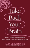 Take Back Your Brain: How a Sexist Society Gets in Your Head - And How to Get It Out 1804190330 Book Cover