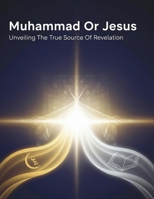Muhammad Or Jesus: Unveiling The True Source Of Revelation B0HKRX3B1T Book Cover