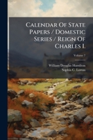 Calendar Of State Papers / Domestic Series / Reign Of Charles I.: Preserved In The State Paper Department Of Her Majesty's Public Record Office. 1634 - 1635, Volume 7 1248524063 Book Cover