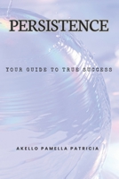PERSISTENCE: YOUR GUIDE TO TRUE SUCCESS B0C1HWZ7RS Book Cover