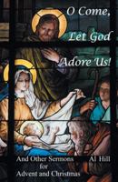 O Come, Let God Adore Us!: And Other Sermons for Advent and Christmas 1512761443 Book Cover