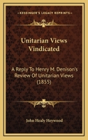 Unitarian Views Vindicated: A Reply To Henry M. Denison's Review Of Unitarian Views 1104518457 Book Cover