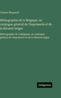 Bibliographie de la Belgique, ou catalogue général de l'imprimerie et de la librairie belges: Bibliographie de la Belgique, ou catalogue général de ... et de la librairie belges (French Edition) 3563753717 Book Cover