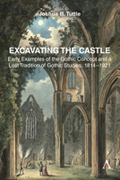 Excavating the Castle: Early Examples of the Gothic Concept and a Lost Tradition of Gothic Studies (Anthem Studies in Gothic Literature, 1) 1839998075 Book Cover