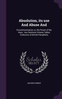 Absolution, Its Use and Abuse and: Excommunication, or, the Power of the Keys : Two Sermons; Volume Talbot Collection of British Pamphlets 1149863323 Book Cover