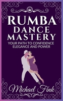 Rumba Dance Mastery: Your Path to Confidence, Elegance, and Power: Step-by-Step Techniques for Mastery, Elegance, and Flow B0DQP4VCX8 Book Cover