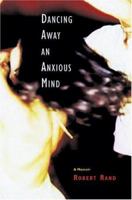 Dancing Away an Anxious Mind: A Memoir about Overcoming Panic Disorder 0299201600 Book Cover