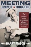 Meeting Jimmie Rodgers: How America's Original Roots Music Hero Changed the Pop Sounds of a Century 0199891869 Book Cover
