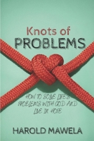 KNOTS OF PROBLEMS: HOW TO SOLVE LIFE'S PROBLEMS WITH GOD AND LIVE IN HOPE B08BWGQ8QF Book Cover