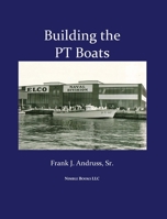 Building the PT Boats: An Illustrated History of U.S. Navy Torpedo Boat Construction in World War II 1608880737 Book Cover