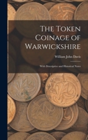 The Token Coinage of Warwickshire: With Descriptive and Historical Notes 1019151552 Book Cover